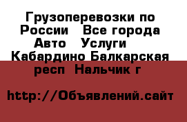 Грузоперевозки по России - Все города Авто » Услуги   . Кабардино-Балкарская респ.,Нальчик г.